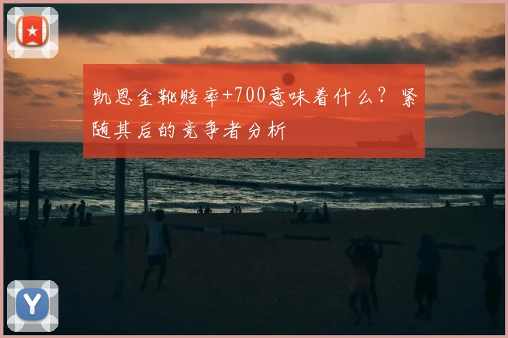 凯恩金靴赔率+700意味着什么?紧随其后的竞争者分析