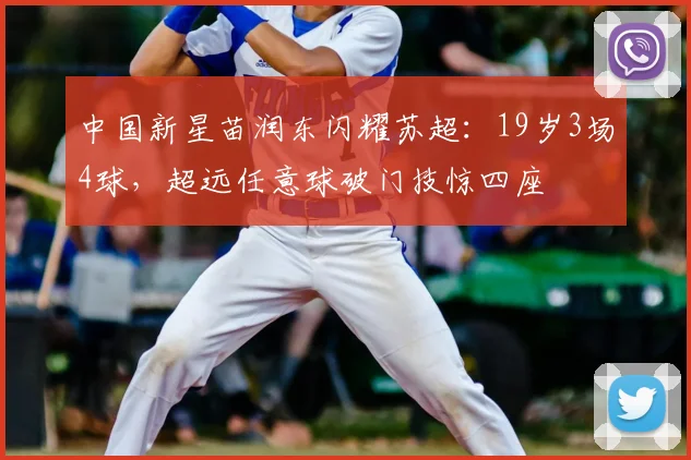 中国新星苗润东闪耀苏超:19岁3场4球,超远任意球破门技惊四座